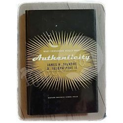 Authenticity: What Consumers Really Want James H. Gilmore, B. Joseph Pine II