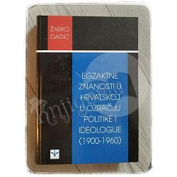 EGZAKTNE ZNANOSTI U HRVATSKOJ U OZRAČJU POLITIKE I IDEOLOGIJE (1900-1960) Žarko Dadić