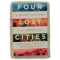 Four Lost Cities: A Secret History of the Urban Age Annalee Newitz 