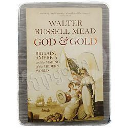 God & Gold: Britain, America and the Making of the Modern World Walter Russell Mead 