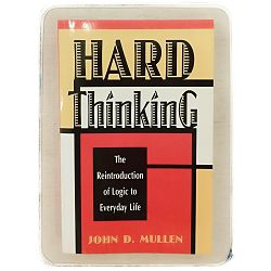 Hard Thinking: The Reintroduction of Logic to Everyday Life John D. Mullen