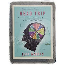 Head Trip: A Fantastic Romp Through 24 Hours in the Life of Your Brain Jeff Warren