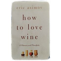 How to Love Wine: A Memoir and Manifesto Eric Asimov