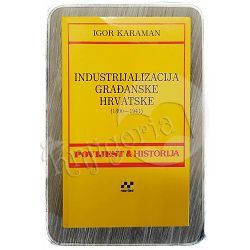 Industrijalizacija građanske Hrvatske: 1800 - 1941. Igor Karaman