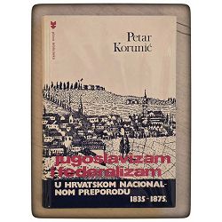 Jugoslavizam i federalizam u hrvatskom nacionalnom preporodu : 1835-1875 Petar Korunić / otpis