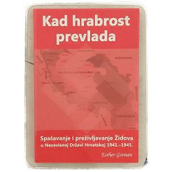 Kad hrabrost prevlada: Spašavanje i preživljavanje Židova u Nezavisnoj Državi Hrvatskoj 1941-1945 Esther Gitman