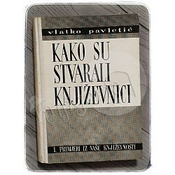 Kako su stvarali književnici I. Primjeri iz naše književnosti Vlatko Pavletić