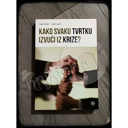 KAKO SVAKU TVRTKU IZVUĆI IZ KRIZE ? Stuart Slatter, David Lovett