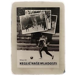 Keglić naše mladosti: spomen knjiga Milan Ilić