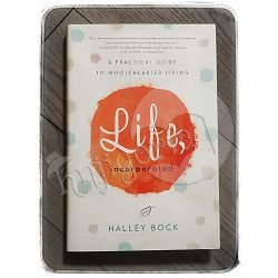 Life, Incorporated: A Practical Guide to Wholehearted Living  Halley Bock