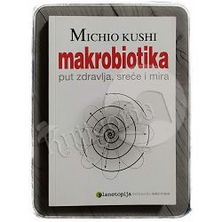 Makrobiotika: put zdravlja, sreće i mira Michio Kushi