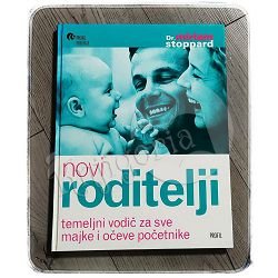 NOVI RODITELJI - Temeljni vodič za sve majke i očeve početnike Miriam Stoppard