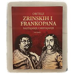Obitelji Zrinskih i Frankopana: Nastajanje i nestajanje Ivan Jančić
