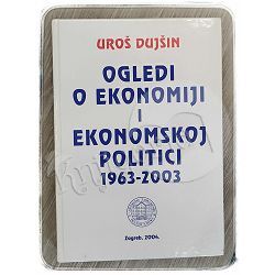 Ogledi o ekonomiji i ekonomskoj politici: 1963.-2003. Uroš Dujšin