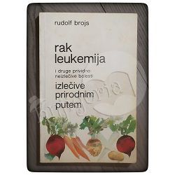 Rak, leukemija i druge prividno neizlečive bolesti izlečive prirodnim putem Rudolf Brojs