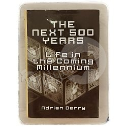 The Next 500 Years: Life in the Coming Millennium Adrian Berry