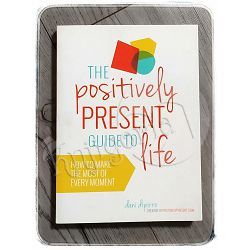 The Positively Present Guide to Life: How to Make the Most of Every Moment Dani DiPirro