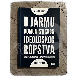 U jarmu komunističkog ideološkog ropstva: ropstvo, tamnovanje i stradavanje pravednika u 68 epizoda Vladimir Šubat