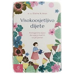 Visokoosjetljivo dijete: pomognimo djeci da uspiju kad ih svijet porazi Elaine N. Aron