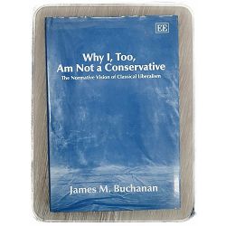 Why I, Too, Am Not a Conservative James M. Buchanan 