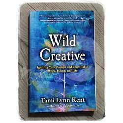 Wild Creative: Igniting Your Passion and Potential in Work, Home, and Life  Tami Lynn Kent 