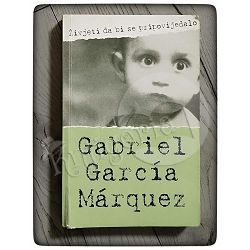 Živjeti da bi se pripovijedalo Gabriel Garcia Marquez