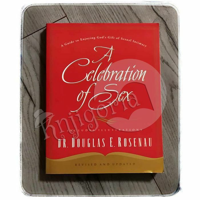 A Celebration Of Sex: A Guide to Enjoying God's Gift of Sexual Intimacy