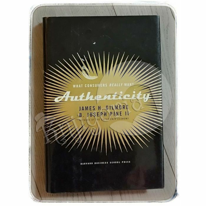 Authenticity: What Consumers Really Want James H. Gilmore, B. Joseph Pine II