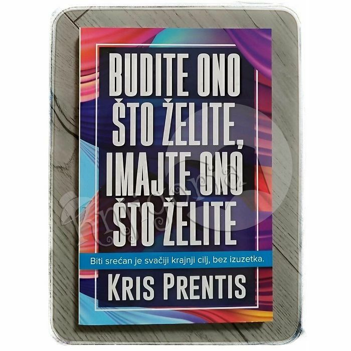 BUDITE ONO ŠTO ŽELITE IMAJTE ONO ŠTO ŽELITE Kris Prentis