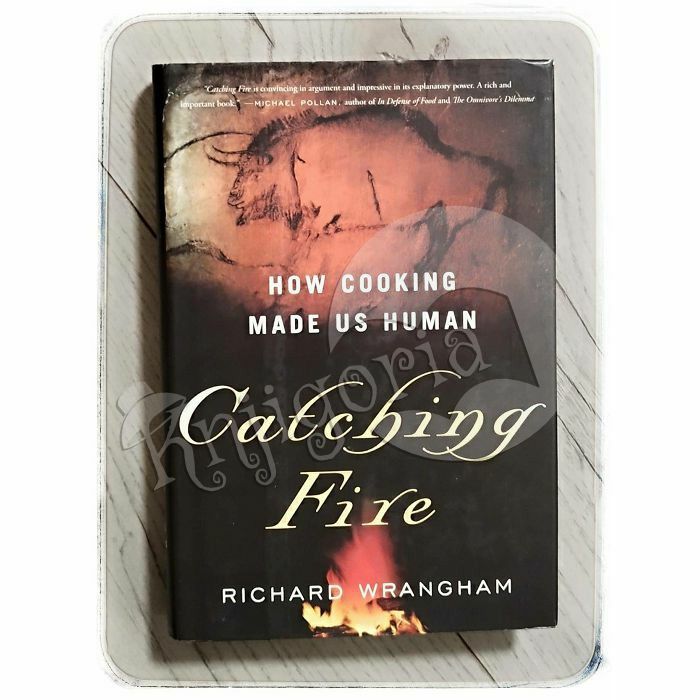Catching Fire: How Cooking Made Us Human Richard Wrangham