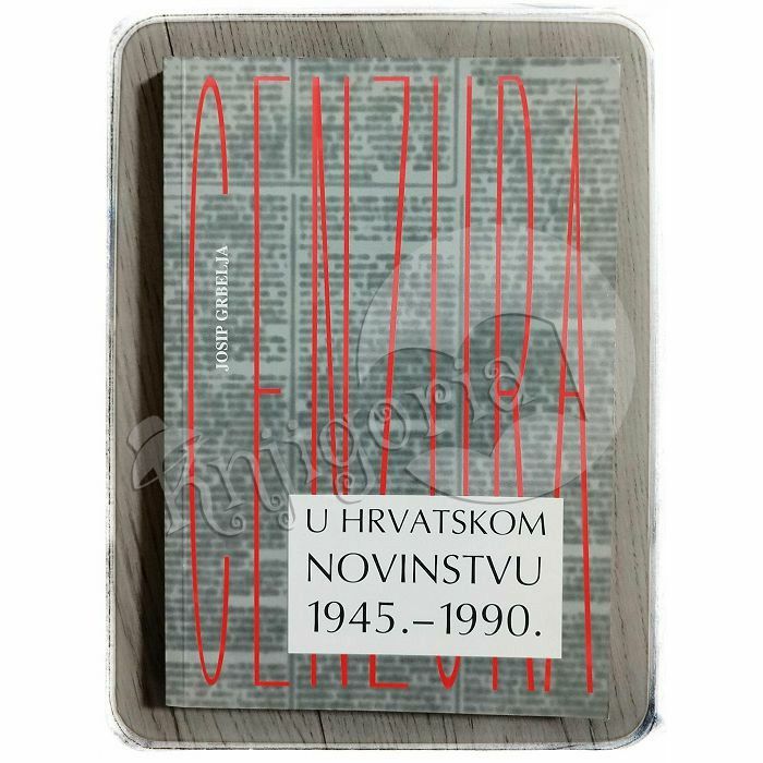 Cenzura u hrvatskom novinstvu 1945.-1990. Josip Grbelja
