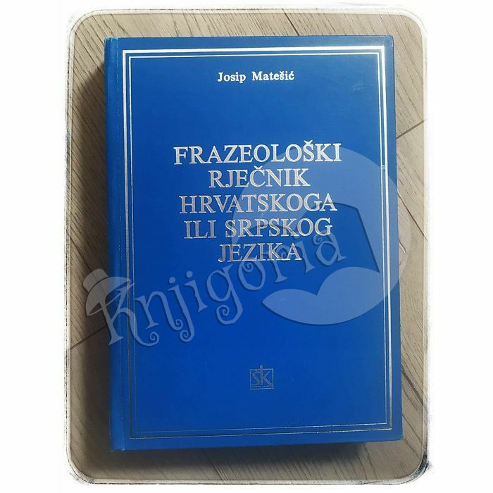 Frazeološki rječnik hrvatskoga ili srpskog jezika Josip Matešić