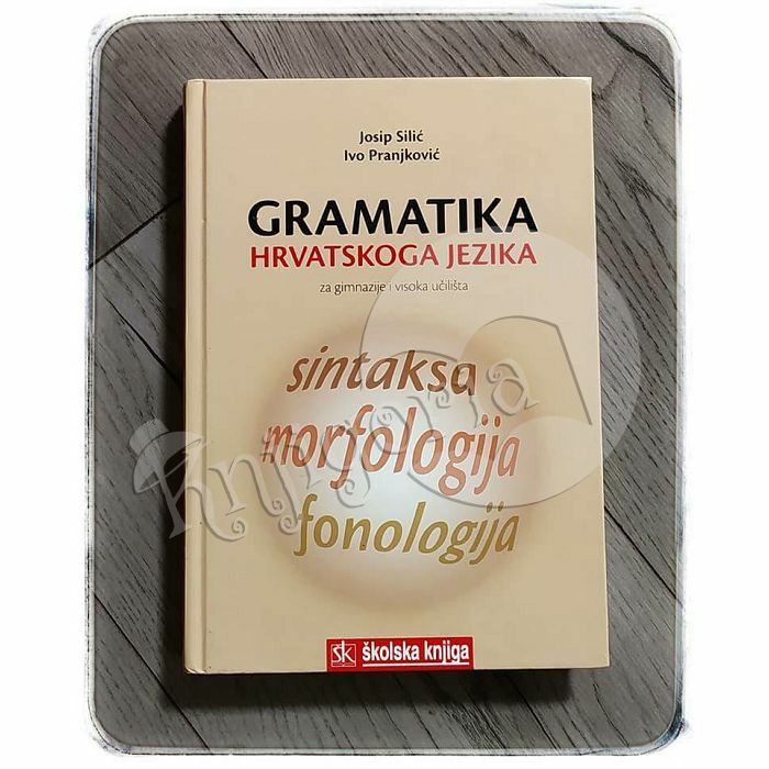 Gramatika hrvatskoga jezika - Za gimnazije i visoka učilišta Josip Silić, Ivo Pranjković