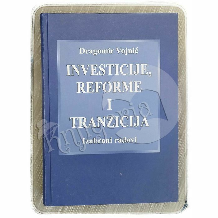 Investicije, reforme i tranzicija: izabrani radovi Dragomir Vojnić