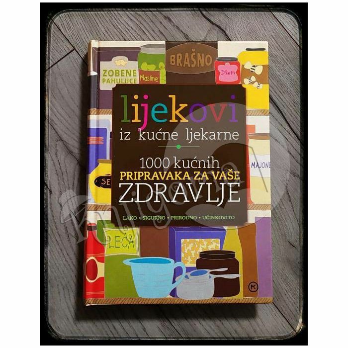 LIJEKOVI IZ KUĆNE LJEKARNE 1000 KUĆNIH PRIPRAVAKA ZA VAŠE ZDRAVLJE