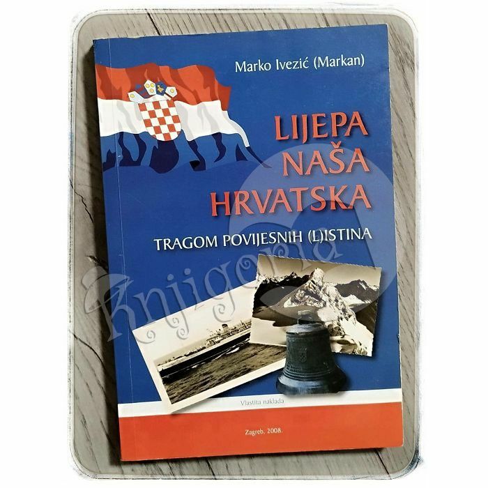 Lijepa naša Hrvatska: tragom povijesnih (l)istina Marko Ivezić