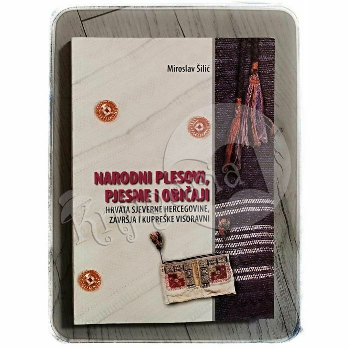 Narodni plesovi, pjesme i običaji Hrvata sjeverne Hercegovine, Završja i Kupreške visoravni Miroslav Šilić