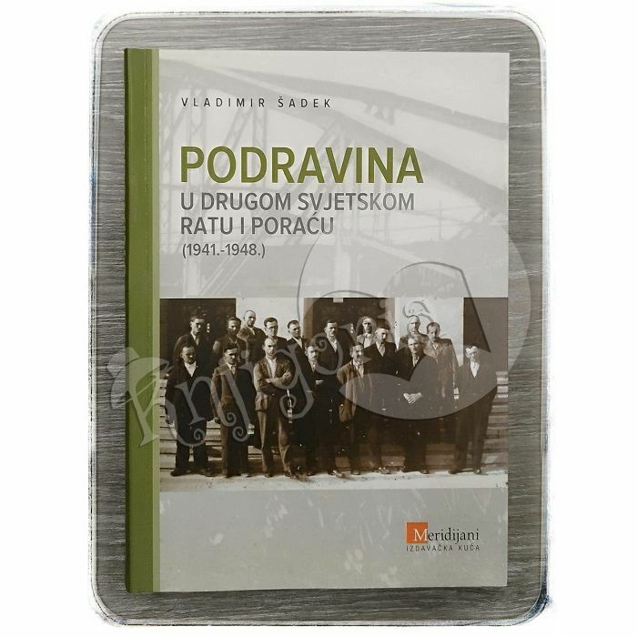 Podravina u Drugom svjetskom ratu i poraću (1941.-1948.) Vladimir Šadek