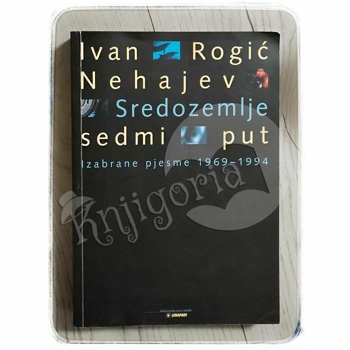 Sredozemlje, sedmi put: izabrane pjesme 1969-1994 Ivan Rogić Nehajev