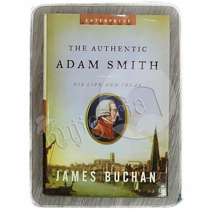 The Authentic Adam Smith: His Life and Ideas James Buchan 