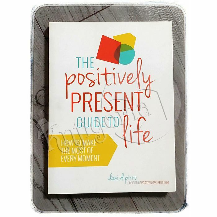 The Positively Present Guide to Life: How to Make the Most of Every Moment Dani DiPirro