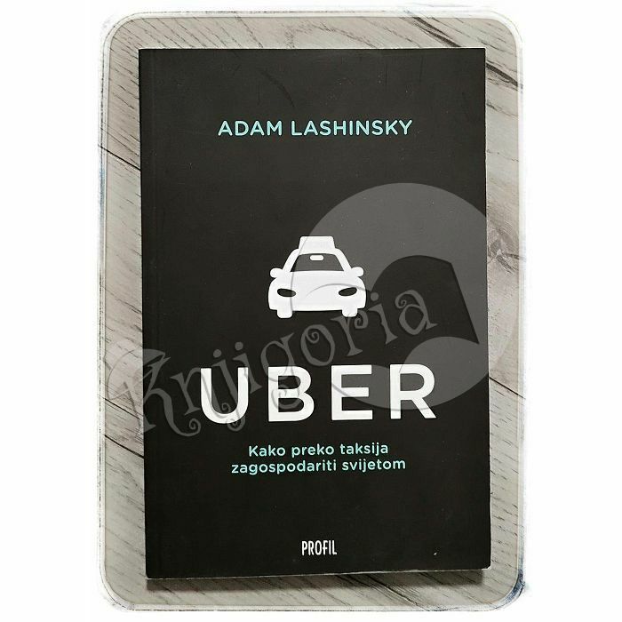 Uber : kako preko taksija zagospodariti svijetom Adam Lashinsky
