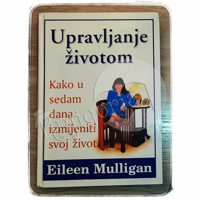 UPRAVLJANJE ŽIVOTOM Kako U 7 Dana Izmijeniti Svoj Život Eileen Mulligan