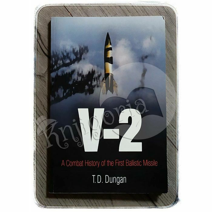 V-2: A Combat History of the First Ballistic Missile T.D. Dungan
