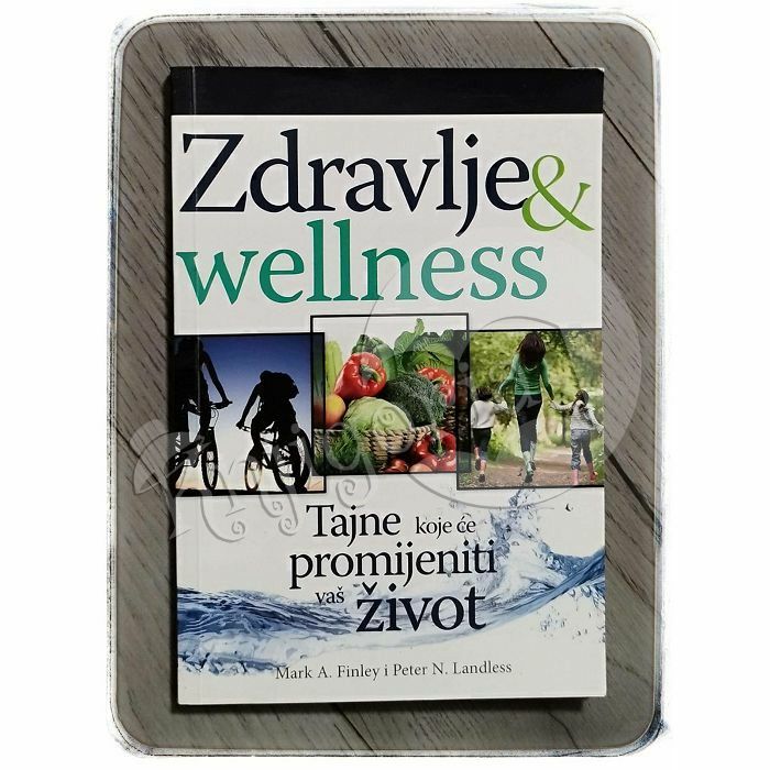 Zdravlje & wellness: tajne koje će promijeniti vaš život Mark A. Finley i Peter N. Landless